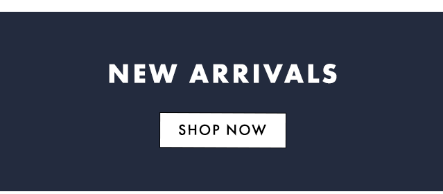 COME SEE WHAT'S NEW SHOP NEW ARRIVALS - SHOP NOW