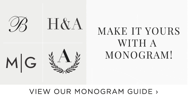MAKE IT YOURS WITH A MONOGRAM! - VIEW OUR MONOGRAM GUIDE ›