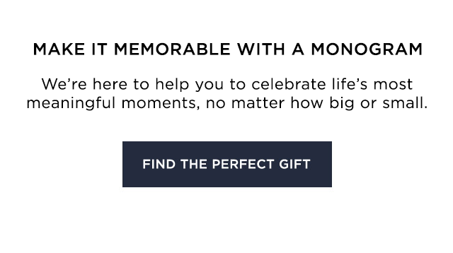MAKE IT MEANINGFUL WITH A MONOGRAM - We exist to celebrate life’s most meaningful moments, no matter how big or small. - FIND THE PERFECT GIFT