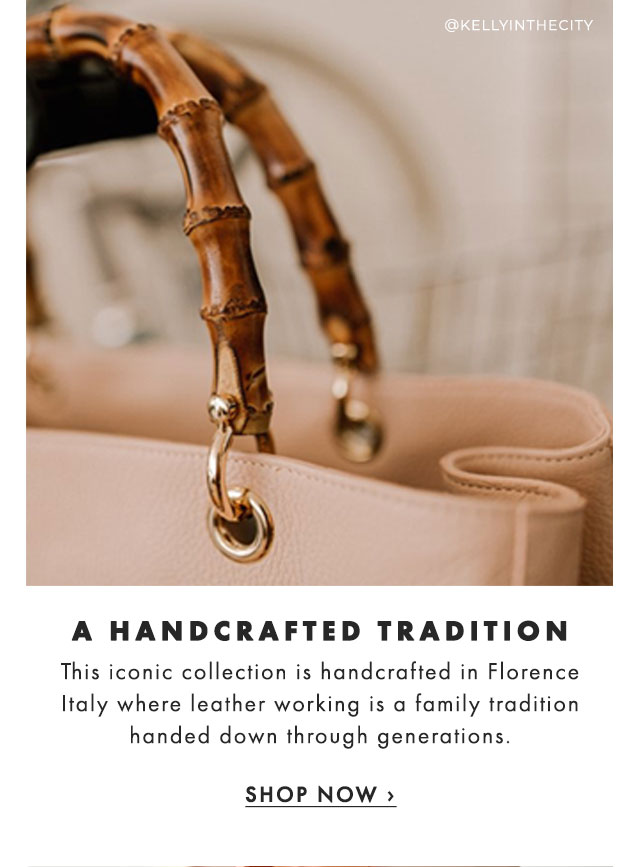 A HANDCRAFTED TRADITION - This iconic collection is handcrafted in Florence, Italy where leather working is a family tradition handed down through generations. - SHOP NOW