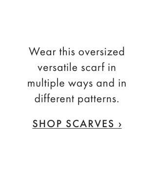 Wear this oversized versatile scarf in multiple ways and in different patterns. - SHOP SCARVES ›