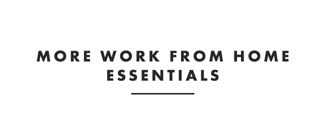 MORE WORK FROM HOME ESSENTIALS