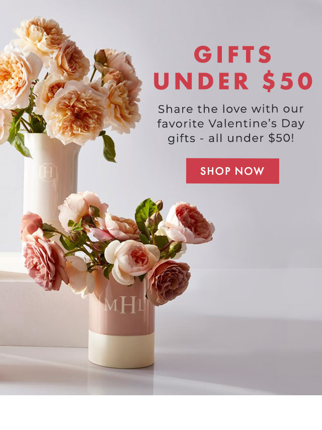GIFTS UNDER $50 - Share the love with our favorite Valentine’s Day gifts - all under $50! - SHOP NOW