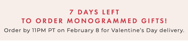 7 DAYS LEFT TO ORDER MONOGRAMMED GIFTS! - Order by 11PM PT on February 8 for Valentine’s Day delivery.