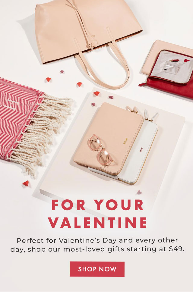 FOR YOUR VALENTINE - Perfect for Valentine’s Day and every other day, shop our most-loved gifts starting at $49. - SHOP NOW