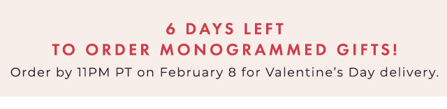 6 DAYS LEFT TO ORDER MONOGRAMMED GIFTS! - Order by 11PM PT on February 8 for Valentine’s Day delivery.