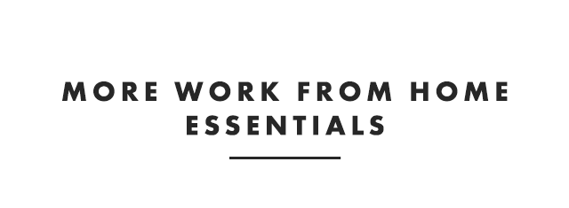 MORE WORK FROM HOME ESSENTIALS
