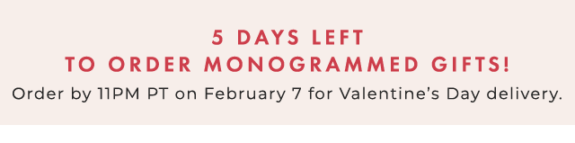 5 DAYS LEFT TO ORDER MONOGRAMMED GIFTS! - Order by 11PM PT on February 7 for Valentine’s Day delivery.