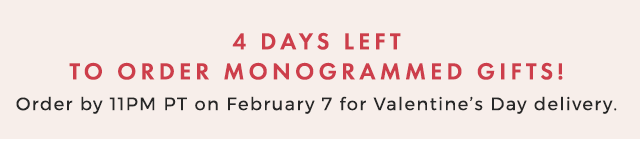 4 DAYS LEFT TO ORDER MONOGRAMMED GIFTS! - Order by 11PM PT on February 7 for Valentine’s Day delivery.