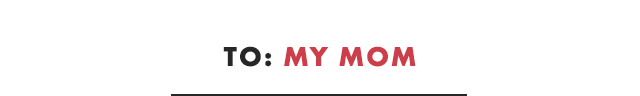 TO: MY MOM