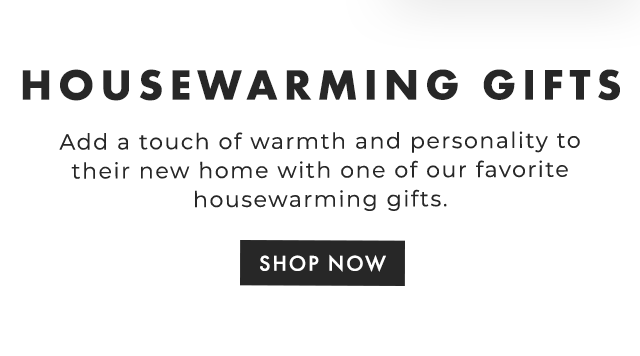 HOUSEWARMING GIFTS - Add a touch of warmth and personality to their new home with one of our favorite housewarming gifts. - SHOP NOW