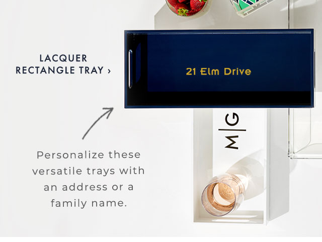 Personalize these versatile trays with an address or a family name. - LACQUER RECTANGLE TRAY ›