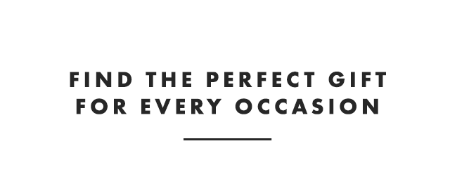 FIND THE PERFECT GIFT FOR EVERY OCCASION