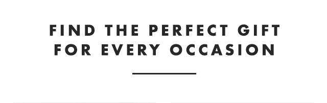 FIND THE PERFECT GIFT FOR EVERY OCCASION