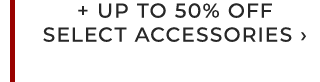 + UP TO 50% OFF SELECT ACCESSORIES ›