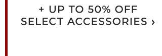 + UP TO 50% OFF SELECT ACCESSORIES ›