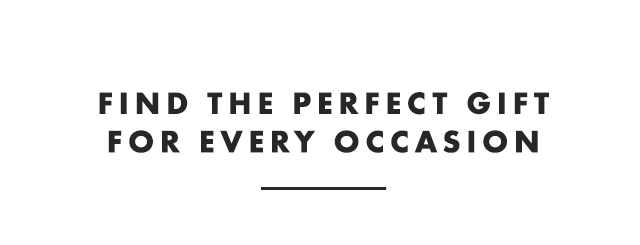 FIND THE PERFECT GIFT FOR EVERY OCCASION