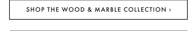SHOP THE WOOD & MARBLE COLLECTION ›