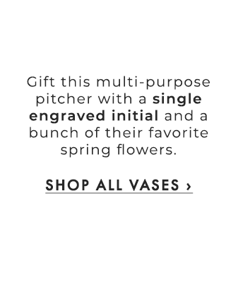 Gift this multi-purpose pitcher with a single engraved initial and a bunch of their favorite spring flowers. - SHOP ALL VASES ›