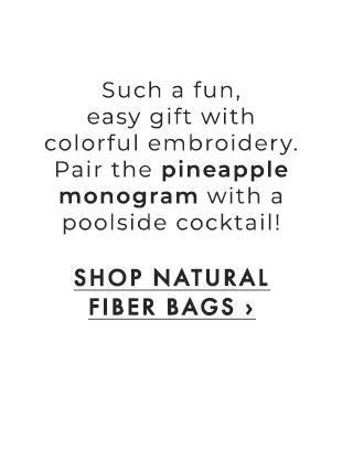 Such a fun, easy gift with colorful embroidery. Pair the pineapple monogram with a poolside cocktail! - SHOP NATURAL FIBER BAGS ›