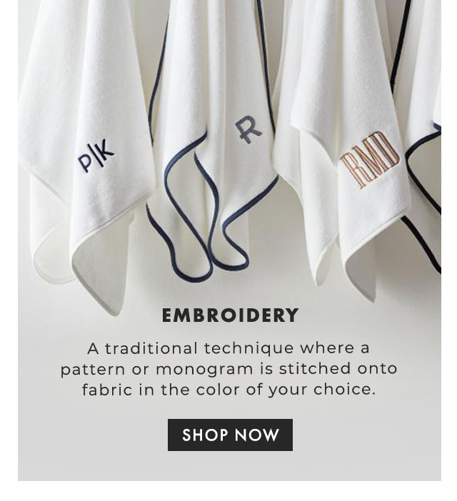 EMBROIDERY - A traditional technique where a pattern or monogram is stitched onto fabric in the color of your choice. - SHOP NOW