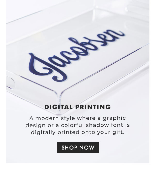 DIGITAL PRINTING - A modern style where a graphic design or a colorful shadow font is digitally printed onto your gift. - SHOP NOW