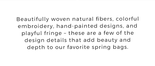 Beautifully woven natural fibers, colorful embroidery, hand-painted designs, and playful fringe – these are a few of the design details that add beauty and depth to our favorite spring bags. 