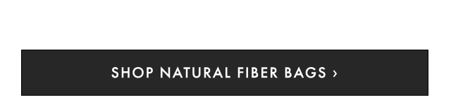 SHOP NATURAL FIBER BAGS ›