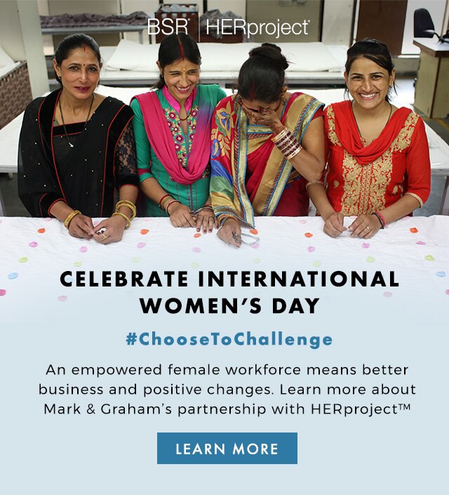 BSR | HERproject - CELEBRATE INTERNATIONAL WOMEN’S DAY - #ChooseToChallenge - An empowered female workforce means better business and positive changes. Learn more about Mark & Graham’s partnership with HERproject™ is making an impact.