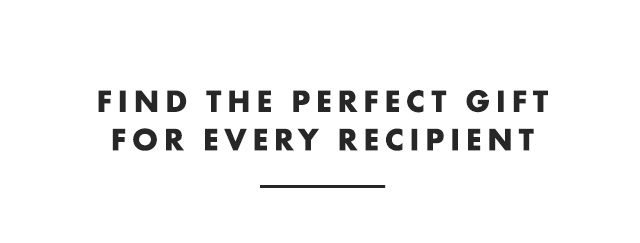 FIND THE PERFECT GIFT FOR EVERY RECIPIENT