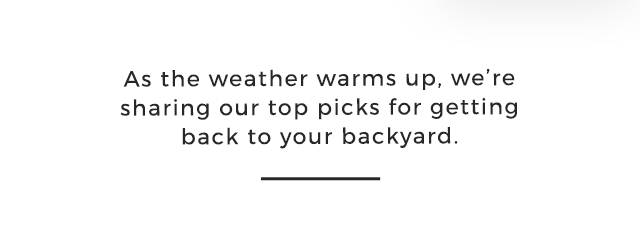 As the weather warms up, we’re sharing our top picks for getting back to your backyard.