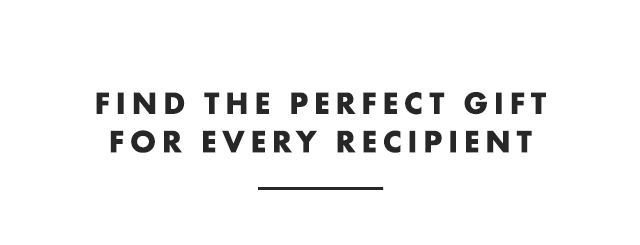 FIND THE PERFECT GIFT FOR EVERY RECIPIENT