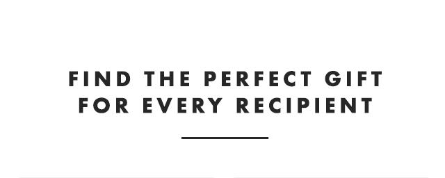 FIND THE PERFECT GIFT FOR EVERY RECIPIENT