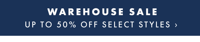 WAREHOUSE SALE - UP TO 50% OFF SELECT STYLES ›
