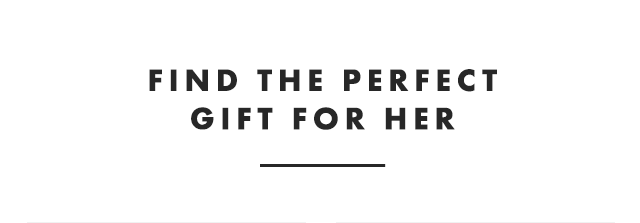 FIND THE PERFECT GIFT FOR HER