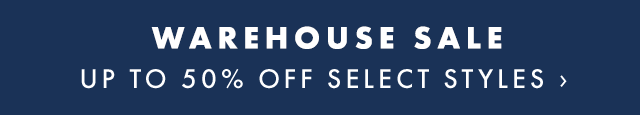 WAREHOUSE SALE - UP TO 50% OFF SELECT STYLES ›