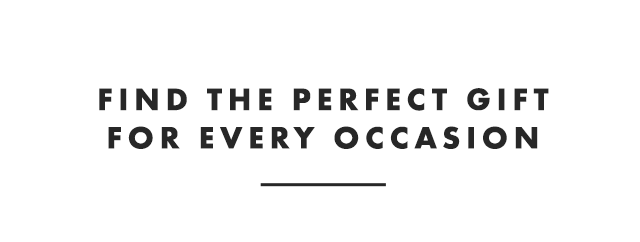 FIND THE PERFECT GIFT FOR EVERY OCCASION