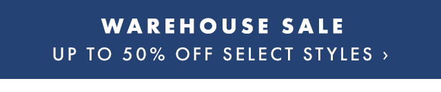 WAREHOUSE SALE - UP TO 50% OFF SELECT STYLES ›