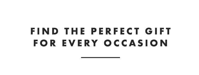 FIND THE PERFECT GIFT FOR EVERY OCCASION
