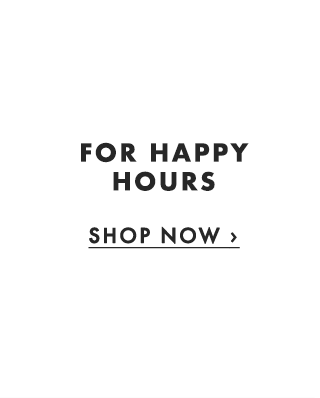 FOR HAPPY HOURS - SHOP NOW ›