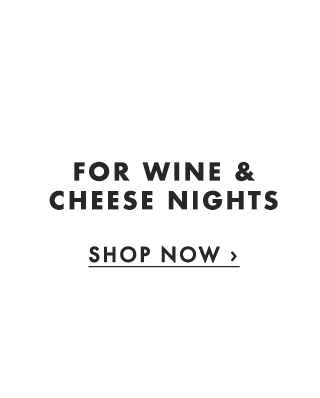 FOR WINE & CHEESE NIGHTS - SHOP NOW ›