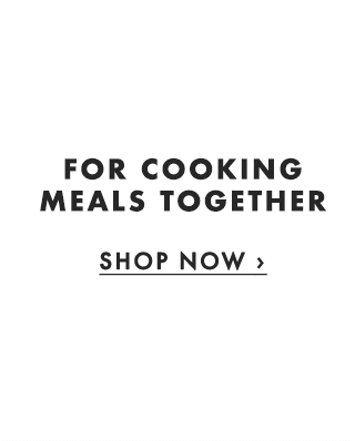 FOR COOKING MEALS TOGETHER - SHOP NOW ›