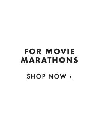 FOR MOVIE MARATHONS - SHOP NOW ›