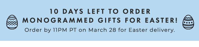 10 DAYS LEFT TO ORDER MONOGRAMMED GIFTS FOR EASTER! - Order by 11PM PT on March 28 for Easter delivery.