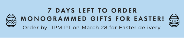 7 DAYS LEFT TO ORDER - MONOGRAMMED GIFTS FOR EASTER! - Order by 11PM PT on March 28 for Easter delivery.