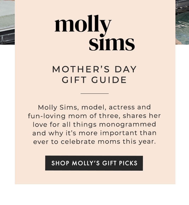 molly sims MOTHER’S DAY GIFT GUIDE - Molly Sims, model, actress and fun-loving mom of three, shares her love for all things monogrammed and why it’s more important than ever to celebrate moms this year. - SHOP MOLLY’S GIFT PICKS