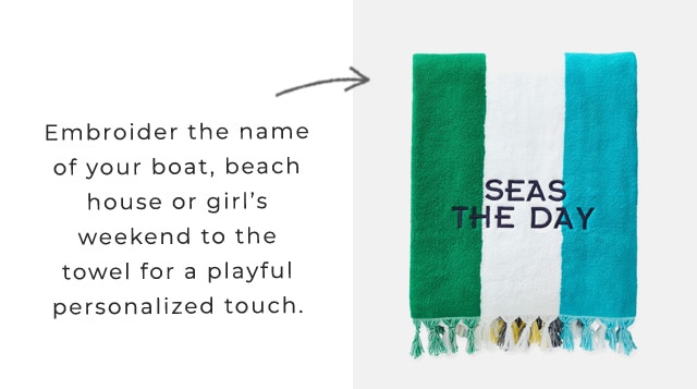 Embroider the name of your boat, beach house or girl’s weekend to the towel for a playful personalized touch.