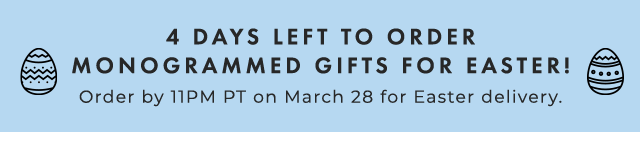 4 DAYS LEFT TO ORDER MONOGRAMMED GIFTS FOR EASTER! - Order by 11PM PT on March 28 for Easter delivery.