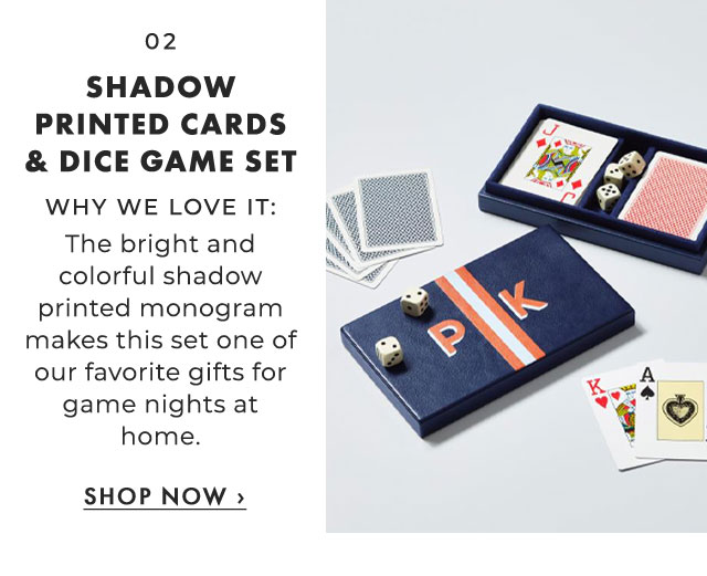 02. SHADOW PRINTED CARDS & DICE GAME SET - WHY WE LOVE IT: The bright and colorful shadow printed monogram makes this set one of our favorite gifts for game nights at home. ›