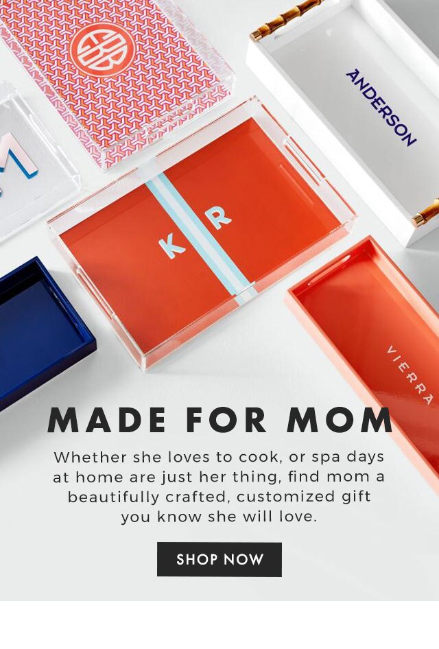 MADE FOR MOM - Whether she loves to cook, or spa days at home are just her thing, find mom a beautifully crafted, customized gift you know she will love. - SHOP NOW